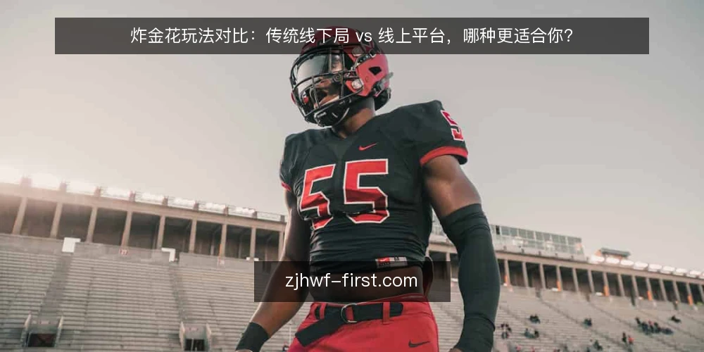 炸金花玩法对比:传统线下局 vs 线上平台,哪种更适合你? — 为什么现在要重新审视你的炸金花玩法环境 配图