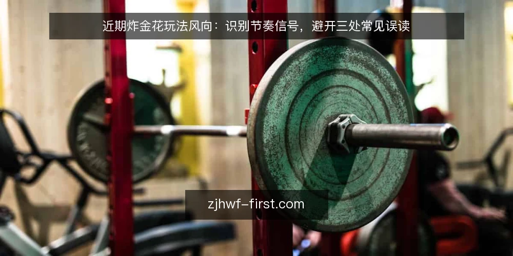 近期炸金花玩法风向:识别节奏信号,避开三处常见误读 — 眼下牌桌节奏在变 配图