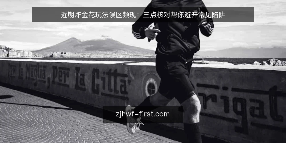 近期炸金花玩法误区频现:三点核对帮你避开常见陷阱 — 近期炸金花玩法讨论中的三个常见误区 配图