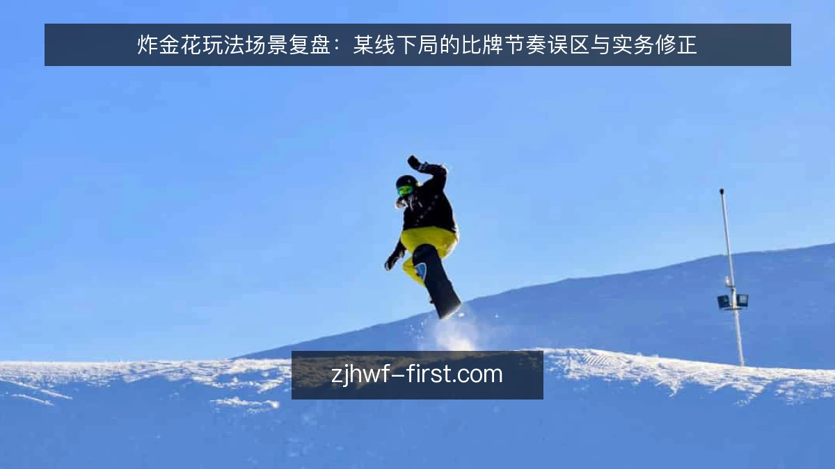 炸金花玩法场景复盘：某线下局的比牌节奏误区与实务修正