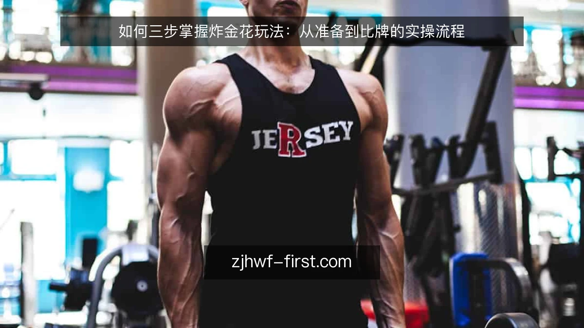 如何三步掌握炸金花玩法：从准备到比牌的实操流程