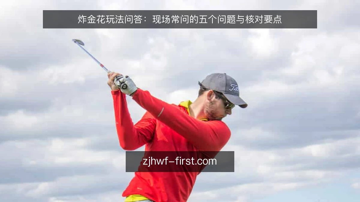 炸金花玩法问答：现场常问的五个问题与核对要点