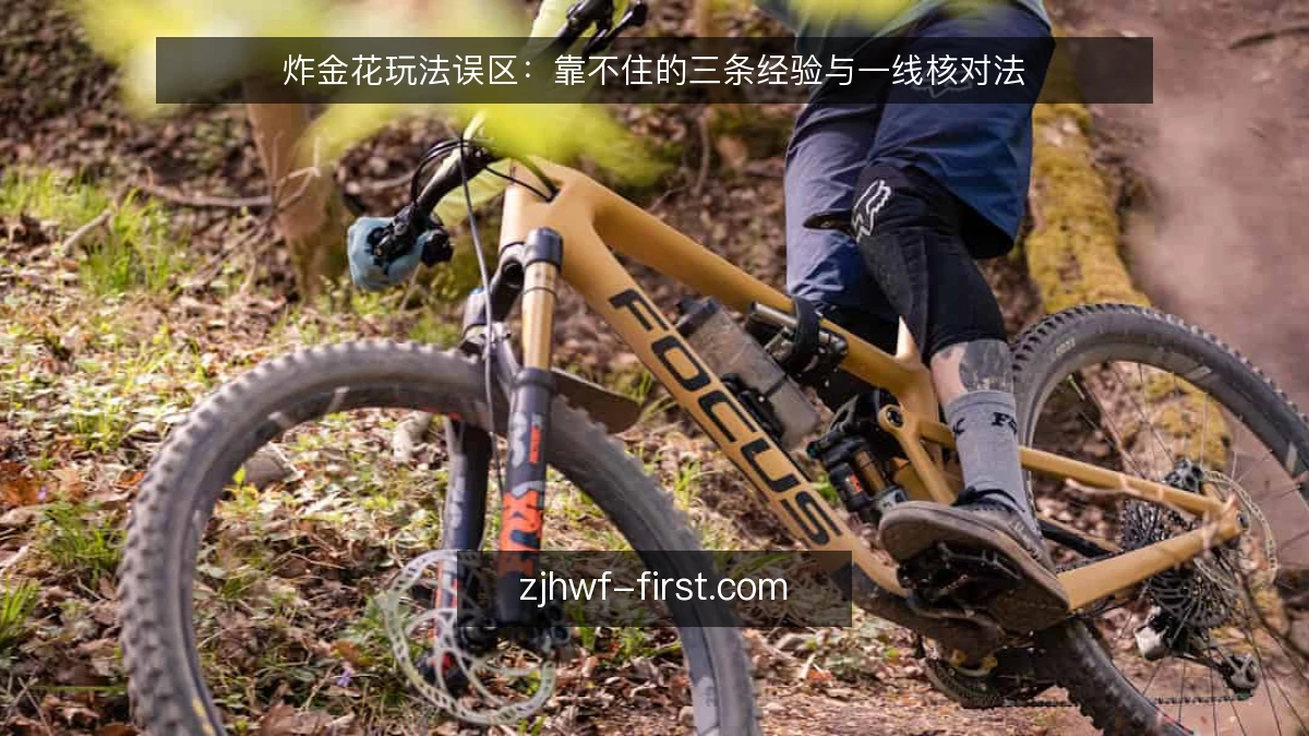 炸金花玩法误区:靠不住的三条经验与一线核对法