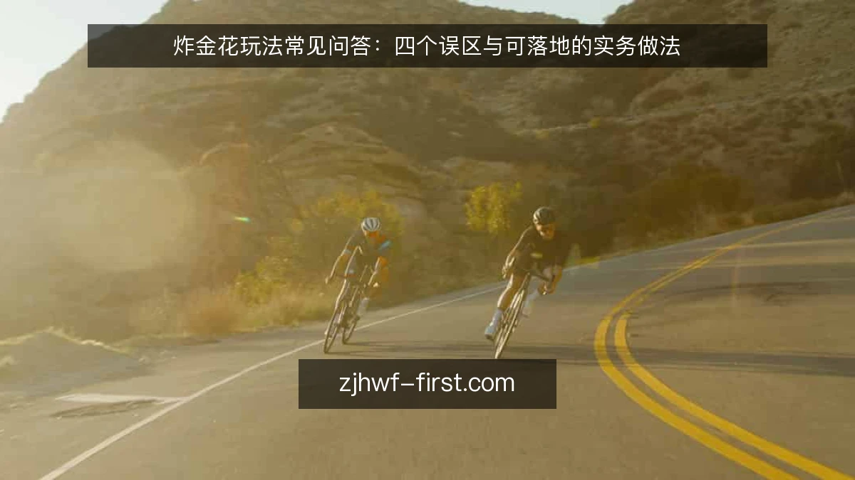 炸金花玩法常见问答:四个误区与可落地的实务做法