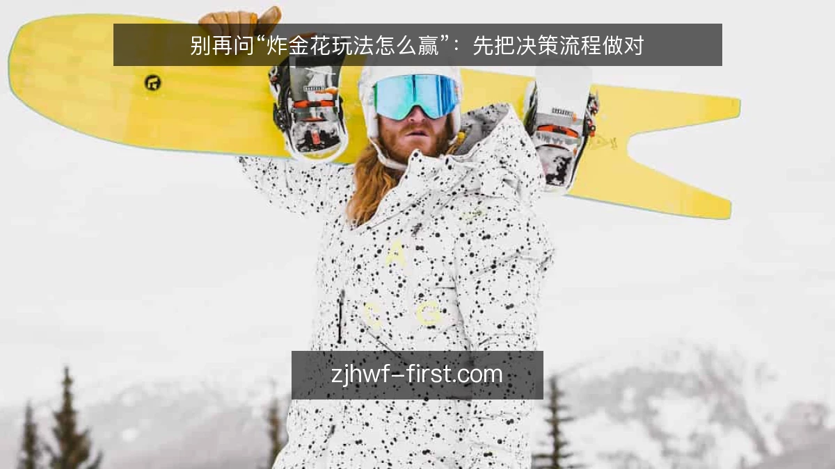 别再问“炸金花玩法怎么赢”：先把决策流程做对