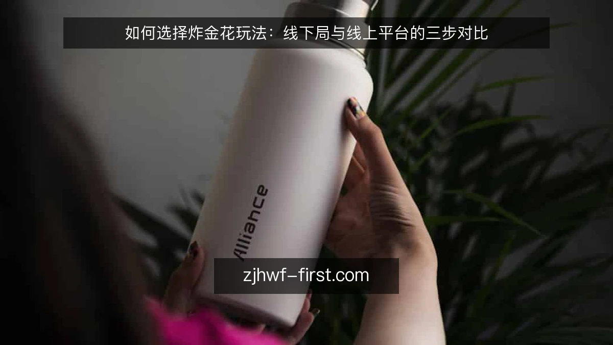如何选择炸金花玩法:线下局与线上平台的三步对比