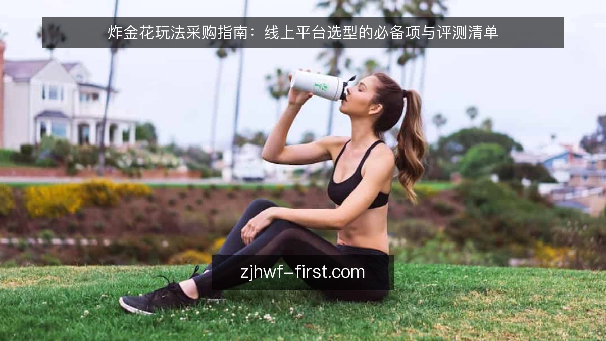 炸金花玩法采购指南:线上平台选型的必备项与评测清单